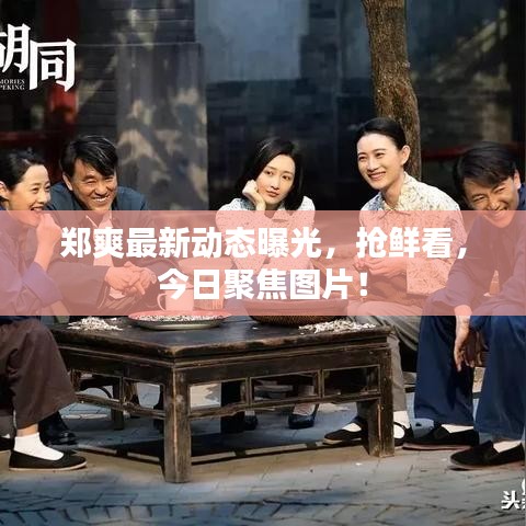 郑爽最新动态曝光，抢鲜看，今日聚焦图片！