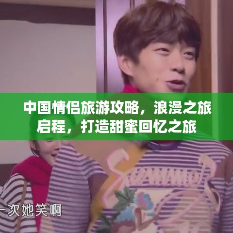 中国情侣旅游攻略，浪漫之旅启程，打造甜蜜回忆之旅