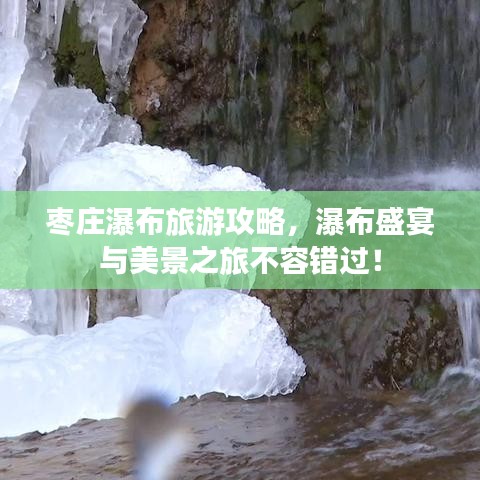 枣庄瀑布旅游攻略，瀑布盛宴与美景之旅不容错过！