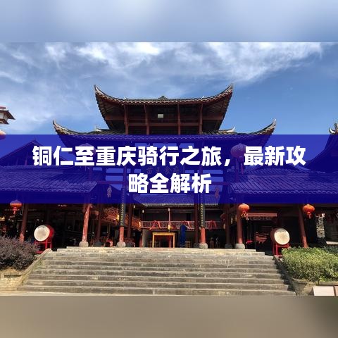铜仁至重庆骑行之旅，最新攻略全解析