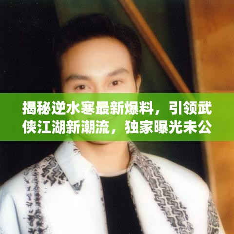 揭秘逆水寒最新爆料，引领武侠江湖新潮流，独家曝光未公开内容！
