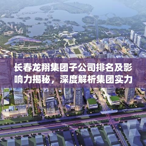 长春龙翔集团子公司排名及影响力揭秘，深度解析集团实力与未来发展潜力