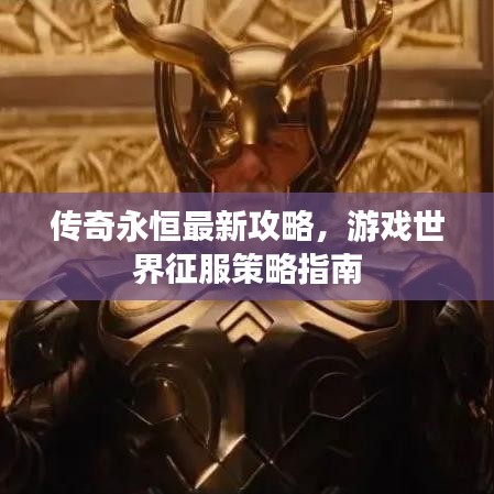 传奇永恒最新攻略，游戏世界征服策略指南