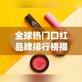 全球热门口红品牌排行榜揭晓，最受喜爱的口红品牌TOP榜单！
