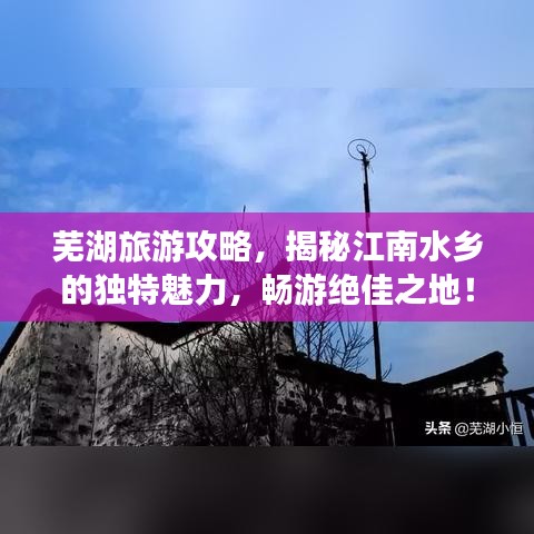 芜湖旅游攻略，揭秘江南水乡的独特魅力，畅游绝佳之地！