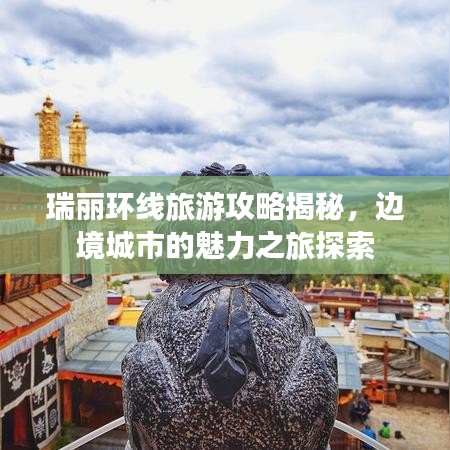 瑞丽环线旅游攻略揭秘，边境城市的魅力之旅探索