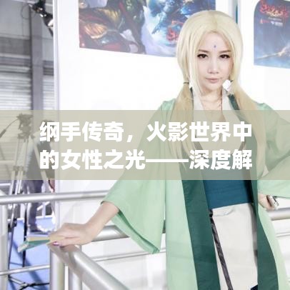 纲手传奇，火影世界中的女性之光——深度解析其全名之谜