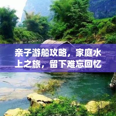 亲子游船攻略，家庭水上之旅，留下难忘回忆！