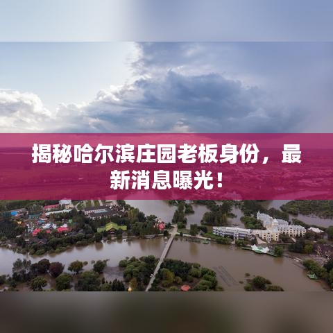 揭秘哈尔滨庄园老板身份，最新消息曝光！