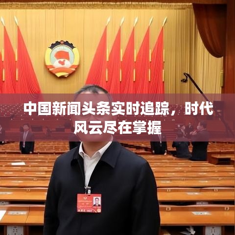 中国新闻头条实时追踪，时代风云尽在掌握
