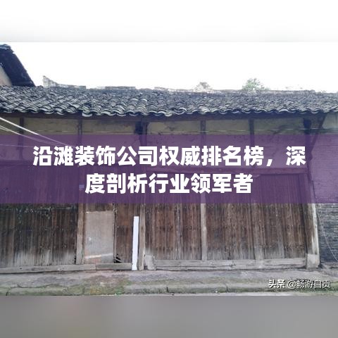 沿滩装饰公司权威排名榜，深度剖析行业领军者