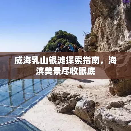 威海乳山银滩探索指南，海滨美景尽收眼底