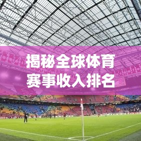 揭秘全球体育赛事收入排名，了解最赚钱的联赛收入榜单！