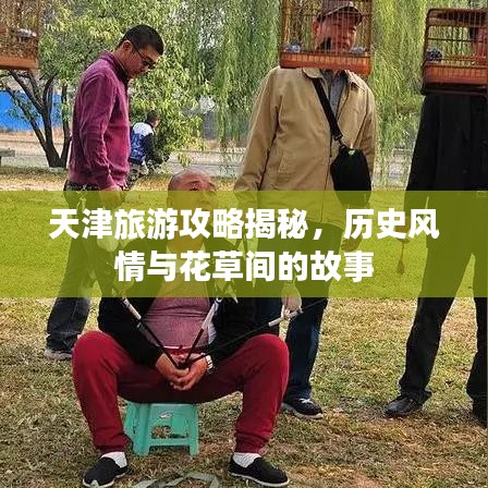 天津旅游攻略揭秘，历史风情与花草间的故事