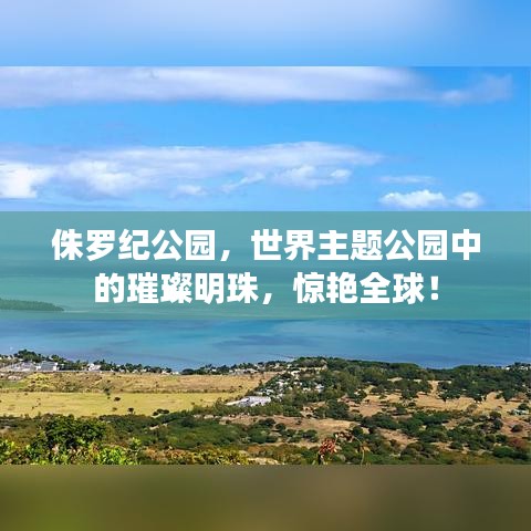 侏罗纪公园，世界主题公园中的璀璨明珠，惊艳全球！
