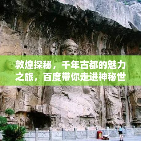 敦煌探秘，千年古都的魅力之旅，百度带你走进神秘世界！