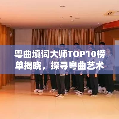 粤曲填词大师TOP10榜单揭晓，探寻粤曲艺术瑰宝之璀璨明珠