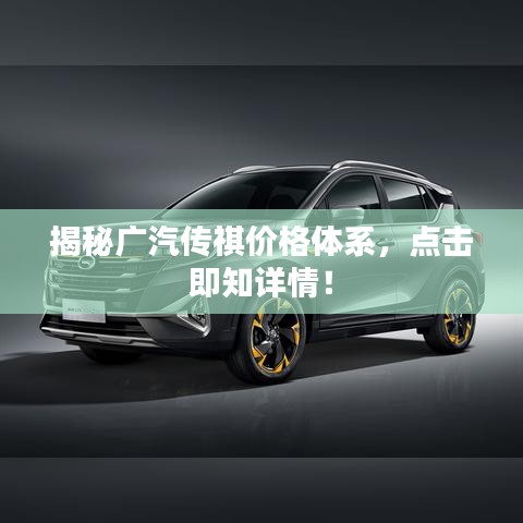揭秘广汽传祺价格体系，点击即知详情！