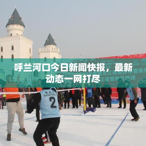 呼兰河口今日新闻快报，最新动态一网打尽