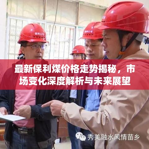 最新保利煤价格走势揭秘，市场变化深度解析与未来展望