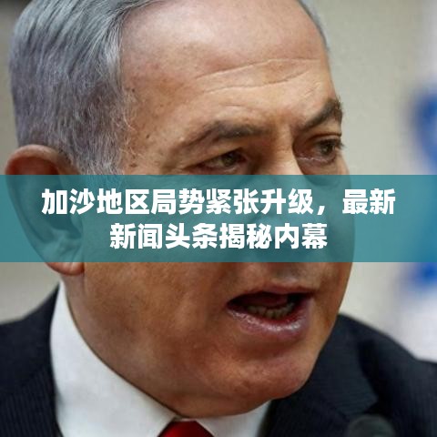 加沙地区局势紧张升级，最新新闻头条揭秘内幕