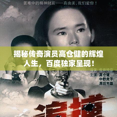 揭秘传奇演员高仓健的辉煌人生，百度独家呈现！