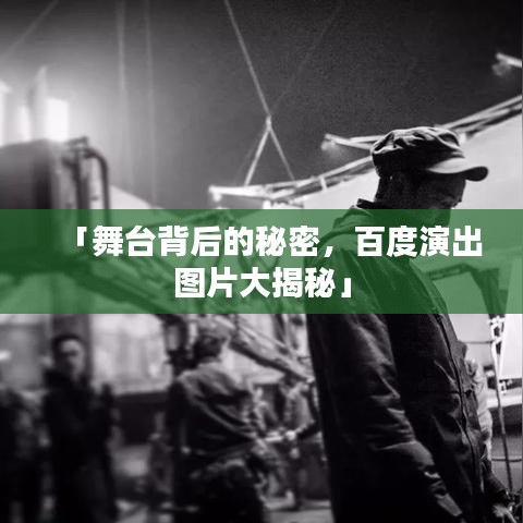 「舞台背后的秘密，百度演出图片大揭秘」