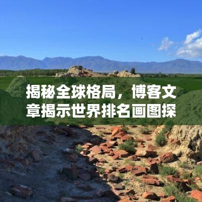 揭秘全球格局，博客文章揭示世界排名画图探秘全球势力分布