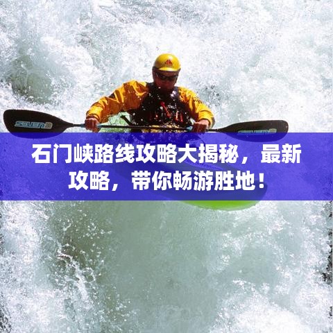 石门峡路线攻略大揭秘，最新攻略，带你畅游胜地！