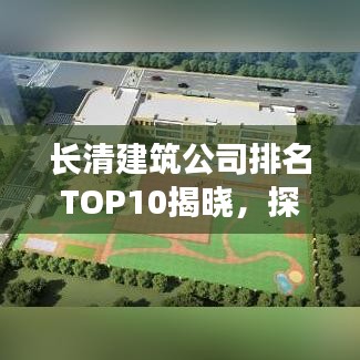 长清建筑公司排名TOP10揭晓，探寻优秀建筑企业的魅力所在
