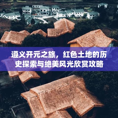 遵义开元之旅，红色土地的历史探索与绝美风光欣赏攻略