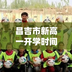 昌吉市新高一开学时间揭晓，全新篇章启航，新征程扬帆起航！