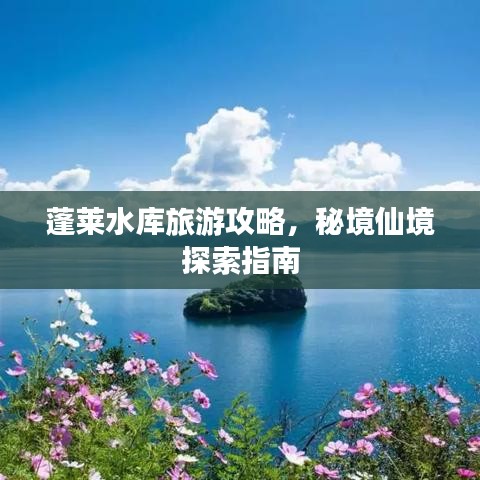 蓬莱水库旅游攻略，秘境仙境探索指南