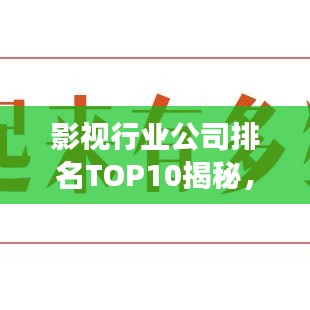 影视行业公司排名TOP10揭秘，巨头成功的背后秘诀探究