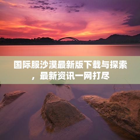 国际服沙漠最新版下载与探索，最新资讯一网打尽