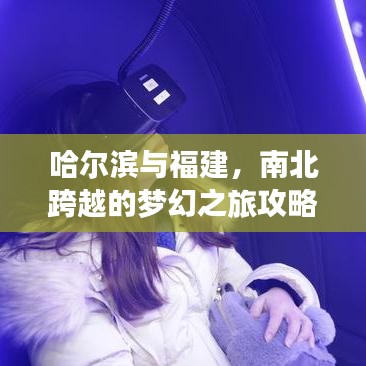 哈尔滨与福建，南北跨越的梦幻之旅攻略