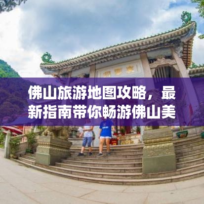 佛山旅游地图攻略，最新指南带你畅游佛山美景
