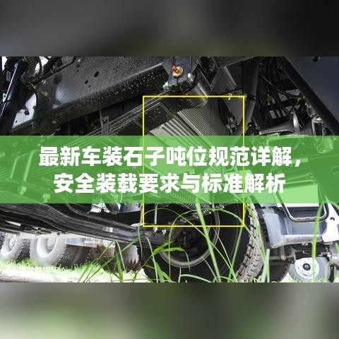 最新车装石子吨位规范详解，安全装载要求与标准解析