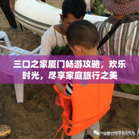 三口之家厦门畅游攻略，欢乐时光，尽享家庭旅行之美