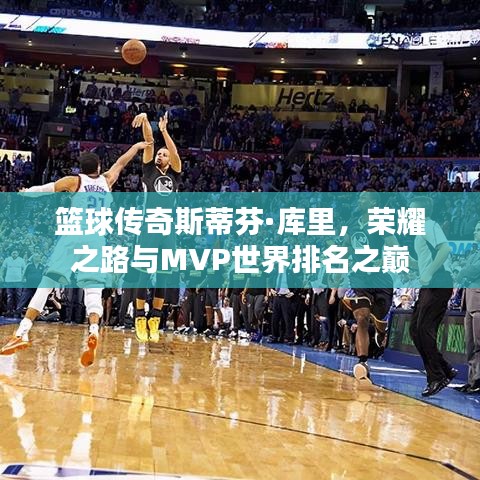 篮球传奇斯蒂芬·库里，荣耀之路与MVP世界排名之巅