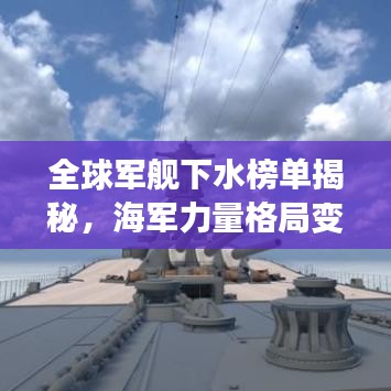 全球军舰下水榜单揭秘，海军力量格局变迁深度剖析