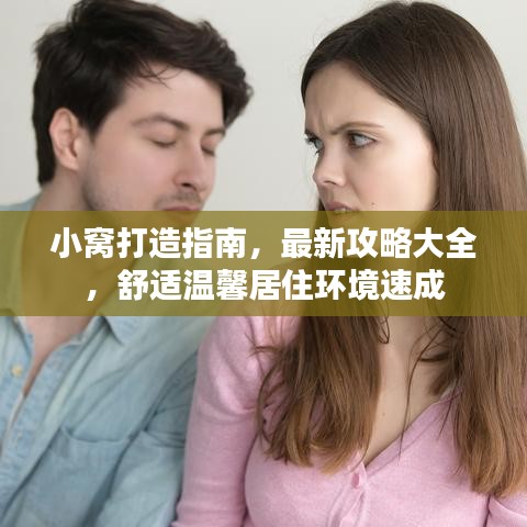 小窝打造指南，最新攻略大全，舒适温馨居住环境速成