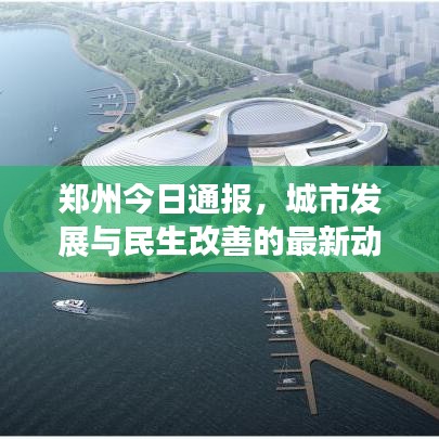 郑州今日通报，城市发展与民生改善的最新动态速递