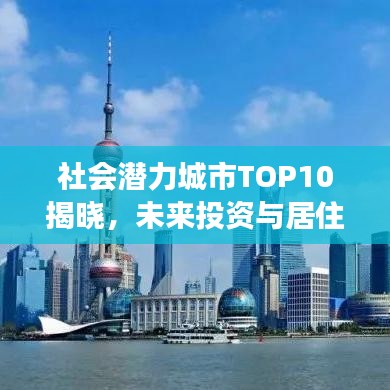 社会潜力城市TOP10揭晓，未来投资与居住新热点，你关注了吗？
