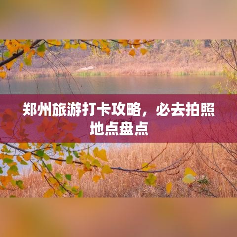 郑州旅游打卡攻略，必去拍照地点盘点