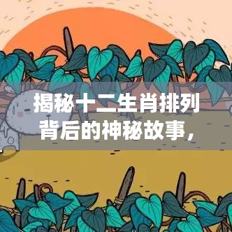 揭秘十二生肖排列背后的神秘故事，百度独家解析！