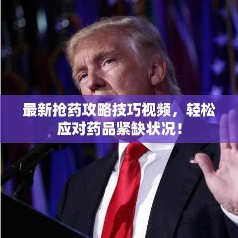 最新抢药攻略技巧视频，轻松应对药品紧缺状况！