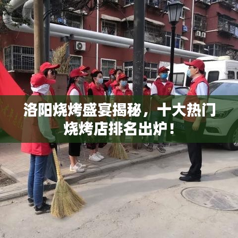 洛阳烧烤盛宴揭秘，十大热门烧烤店排名出炉！