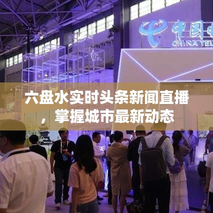 六盘水实时头条新闻直播，掌握城市最新动态