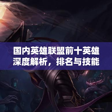 国内英雄联盟前十英雄深度解析，排名与技能特点全攻略